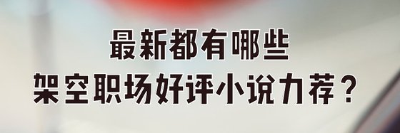 最新都有哪些架空職場好評小説力薦？