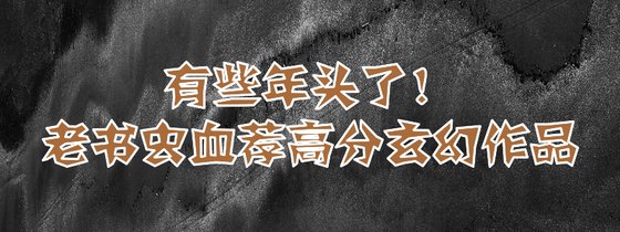 有些年头了！老书虫血荐高分玄幻作品