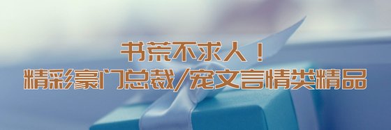 书荒不求人！精彩豪门总裁/宠文言情类精品